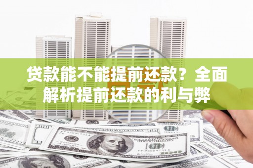 汉川贷款能不能提前还款？全面解析提前还款的利与弊