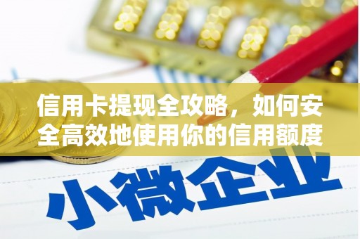 汉川信用卡提现全攻略，如何安全高效地使用你的信用额度