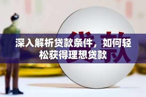 汉川深入解析贷款条件，如何轻松获得理想贷款