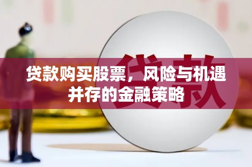 汉川贷款购买股票，风险与机遇并存的金融策略