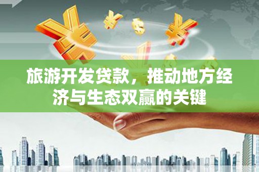 汉川旅游开发贷款，推动地方经济与生态双赢的关键