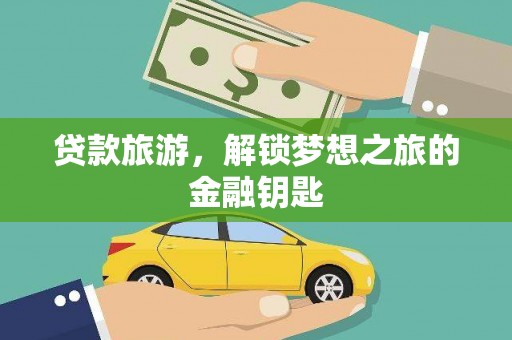 汉川贷款旅游，解锁梦想之旅的金融钥匙