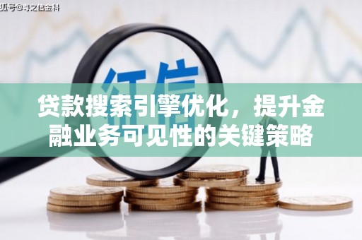 汉川贷款搜索引擎优化，提升金融业务可见性的关键策略