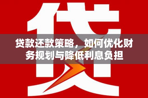 汉川贷款还款策略，如何优化财务规划与降低利息负担