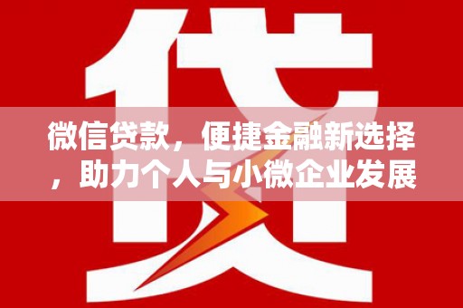 汉川微信贷款，便捷金融新选择，助力个人与小微企业发展