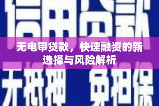 汉川无电审贷款，快速融资的新选择与风险解析
