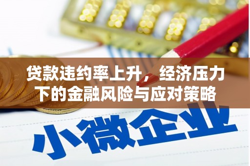 汉川贷款违约率上升，经济压力下的金融风险与应对策略