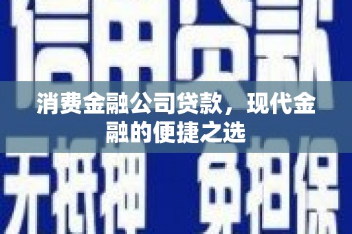 汉川消费金融公司贷款，现代金融的便捷之选