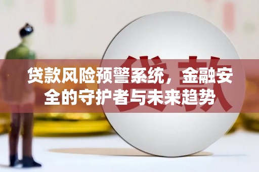汉川贷款风险预警系统，金融安全的守护者与未来趋势