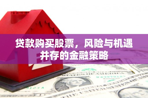 汉川贷款购买股票，风险与机遇并存的金融策略