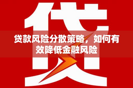 汉川贷款风险分散策略，如何有效降低金融风险