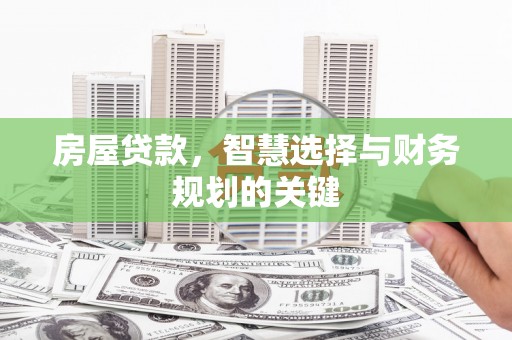 汉川房屋贷款，智慧选择与财务规划的关键