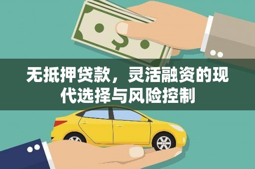 汉川无抵押贷款，灵活融资的现代选择与风险控制