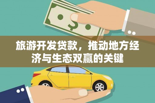 汉川旅游开发贷款，推动地方经济与生态双赢的关键
