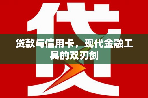 汉川贷款与信用卡，现代金融工具的双刃剑