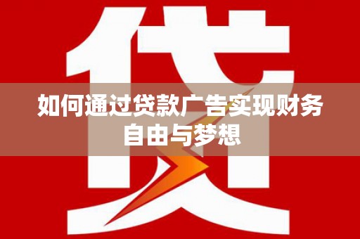 汉川如何通过贷款广告实现财务自由与梦想
