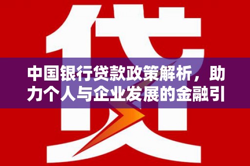 汉川中国银行贷款政策解析，助力个人与企业发展的金融引擎