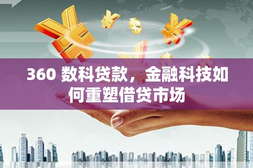 汉川360 数科贷款，金融科技如何重塑借贷市场