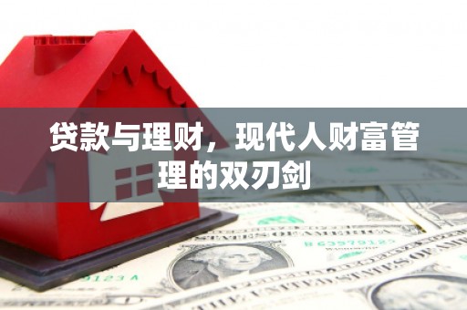汉川贷款与理财，现代人财富管理的双刃剑