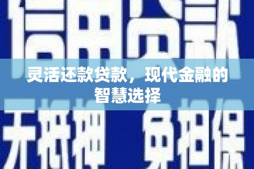 汉川灵活还款贷款，现代金融的智慧选择