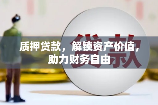 汉川质押贷款，解锁资产价值，助力财务自由
