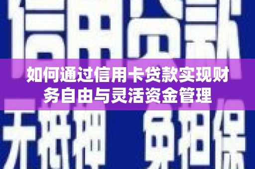 汉川如何通过信用卡贷款实现财务自由与灵活资金管理
