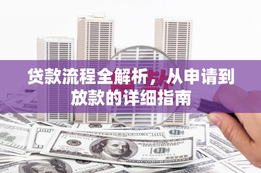 汉川贷款流程全解析，从申请到放款的详细指南