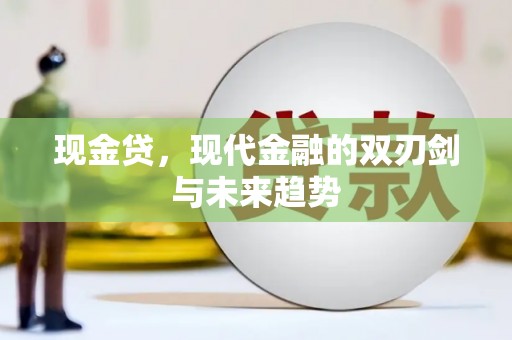 汉川现金贷，现代金融的双刃剑与未来趋势