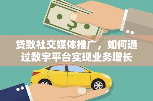 汉川贷款社交媒体推广，如何通过数字平台实现业务增长