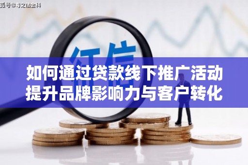 汉川如何通过贷款线下推广活动提升品牌影响力与客户转化率
