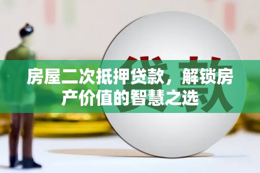 汉川房屋二次抵押贷款，解锁房产价值的智慧之选