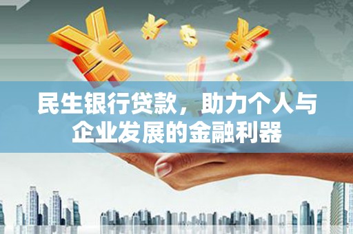 汉川民生银行贷款，助力个人与企业发展的金融利器