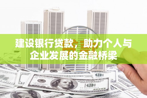 汉川建设银行贷款，助力个人与企业发展的金融桥梁