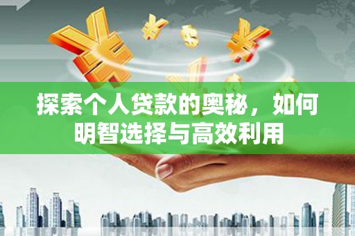 汉川探索个人贷款的奥秘，如何明智选择与高效利用