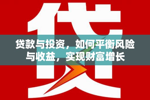 汉川贷款与投资，如何平衡风险与收益，实现财富增长