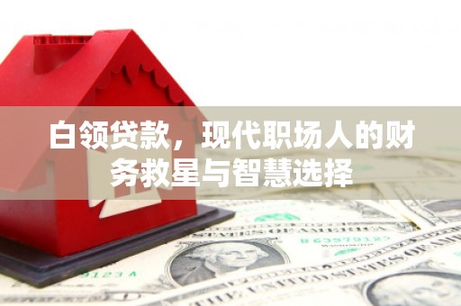 汉川白领贷款，现代职场人的财务救星与智慧选择