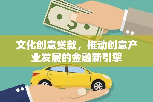 汉川文化创意贷款，推动创意产业发展的金融新引擎