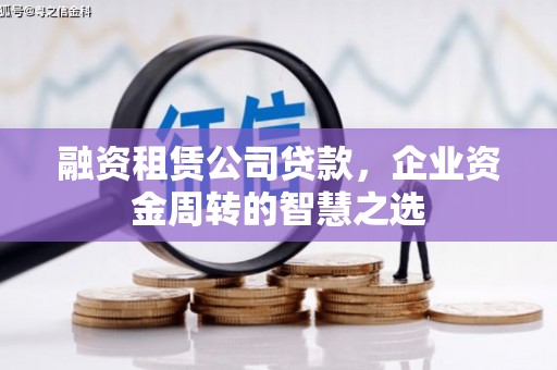 汉川融资租赁公司贷款，企业资金周转的智慧之选