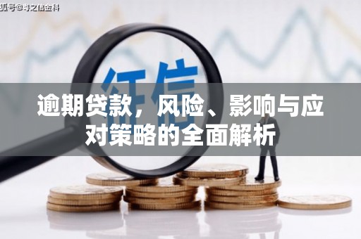 汉川逾期贷款，风险、影响与应对策略的全面解析