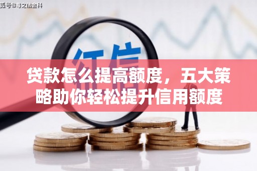 汉川贷款怎么提高额度，五大策略助你轻松提升信用额度