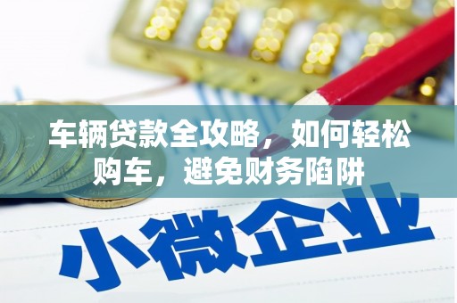 汉川车辆贷款全攻略，如何轻松购车，避免财务陷阱