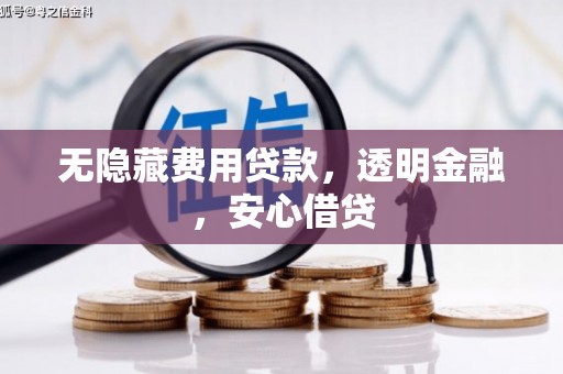 汉川无隐藏费用贷款，透明金融，安心借贷