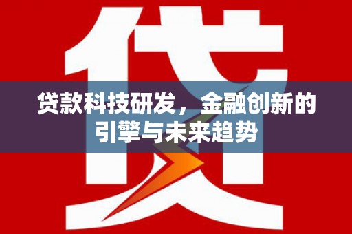 汉川贷款科技研发，金融创新的引擎与未来趋势