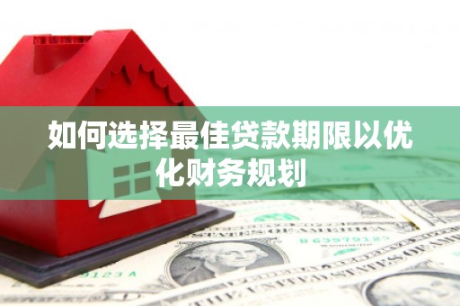 汉川如何选择最佳贷款期限以优化财务规划
