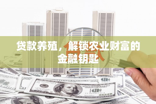 汉川贷款养殖，解锁农业财富的金融钥匙