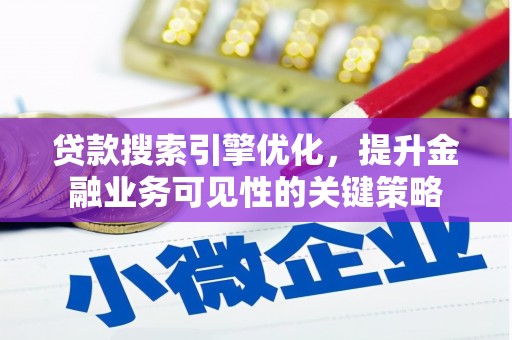 汉川贷款搜索引擎优化，提升金融业务可见性的关键策略