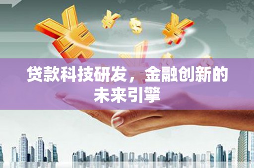 汉川贷款科技研发，金融创新的未来引擎