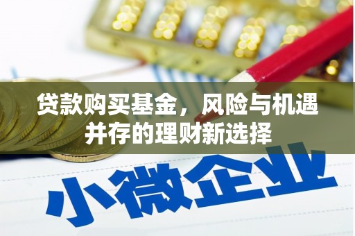 汉川贷款购买基金，风险与机遇并存的理财新选择