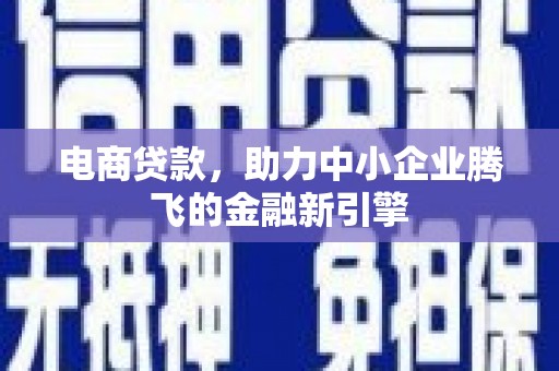 汉川电商贷款，助力中小企业腾飞的金融新引擎