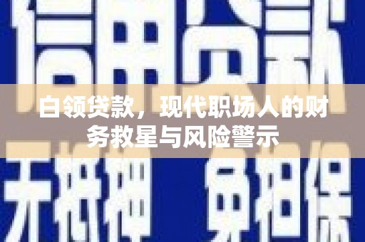 汉川白领贷款，现代职场人的财务救星与风险警示